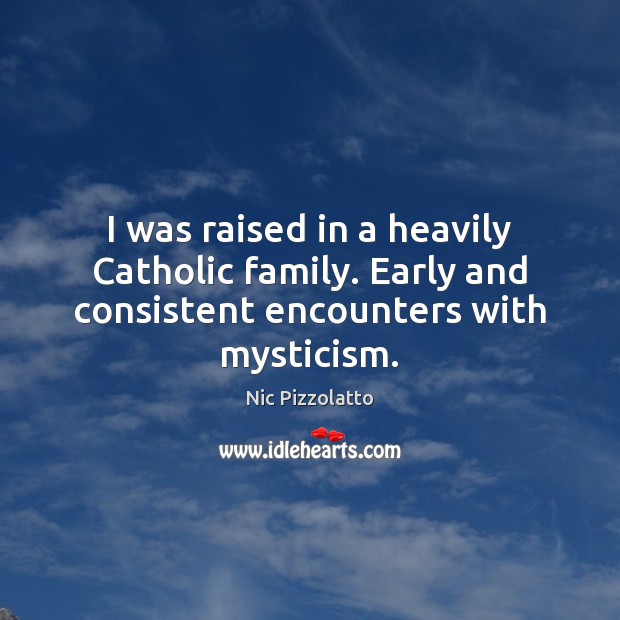 I was raised in a heavily Catholic family. Early and consistent encounters with mysticism. Image