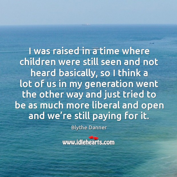 I was raised in a time where children were still seen and not heard basically, so I think a Blythe Danner Picture Quote