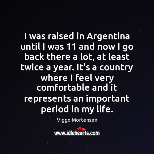I was raised in Argentina until I was 11 and now I go Viggo Mortensen Picture Quote