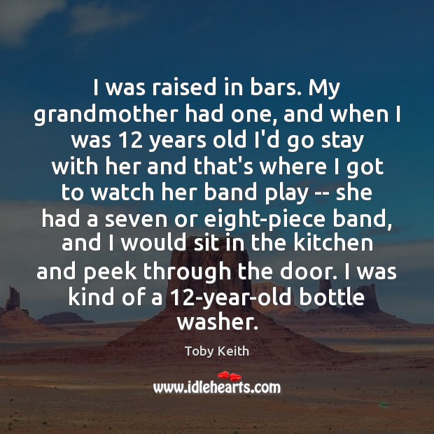 I was raised in bars. My grandmother had one, and when I Image