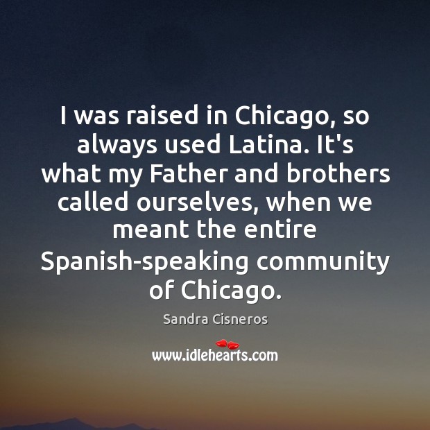 I was raised in Chicago, so always used Latina. It’s what my Sandra Cisneros Picture Quote