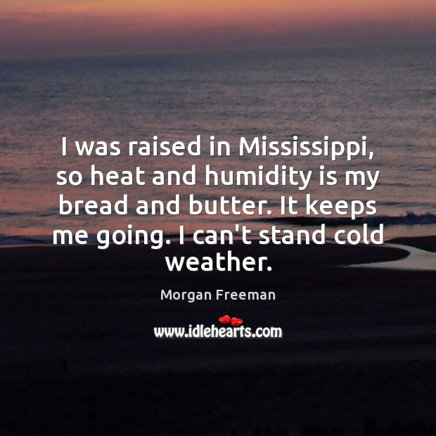 I was raised in Mississippi, so heat and humidity is my bread Morgan Freeman Picture Quote