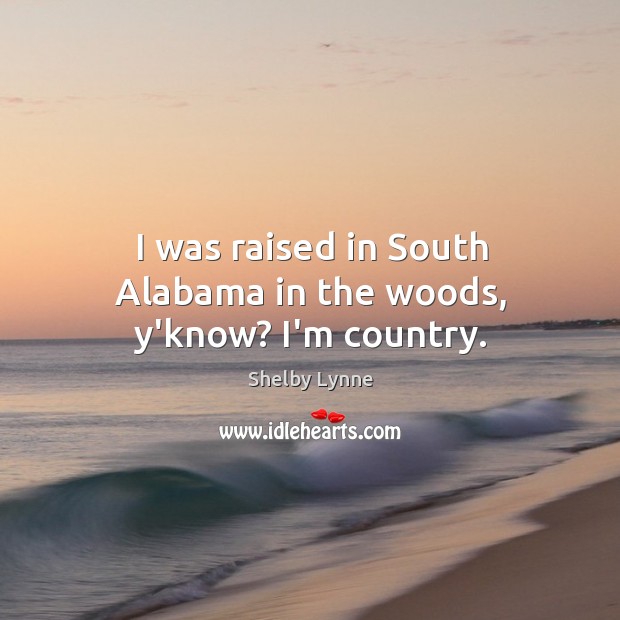I was raised in South Alabama in the woods, y’know? I’m country. Image
