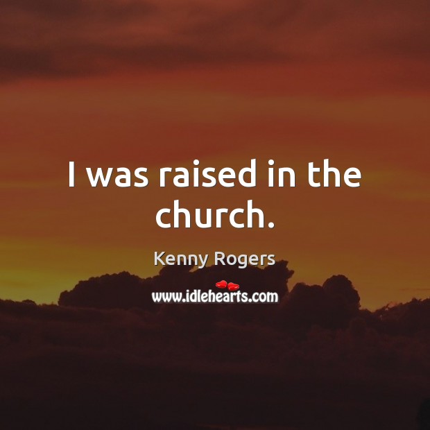 I was raised in the church. Kenny Rogers Picture Quote