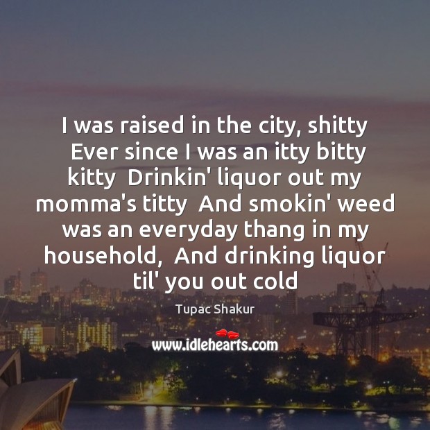 I was raised in the city, shitty  Ever since I was an Tupac Shakur Picture Quote