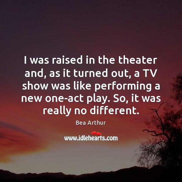 I was raised in the theater and, as it turned out, a Bea Arthur Picture Quote