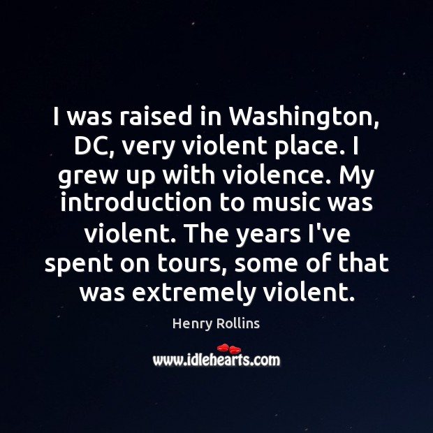 I was raised in Washington, DC, very violent place. I grew up Henry Rollins Picture Quote