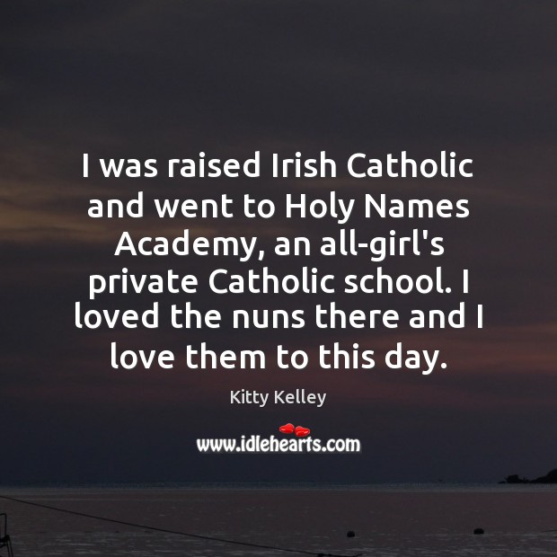 I was raised Irish Catholic and went to Holy Names Academy, an Kitty Kelley Picture Quote