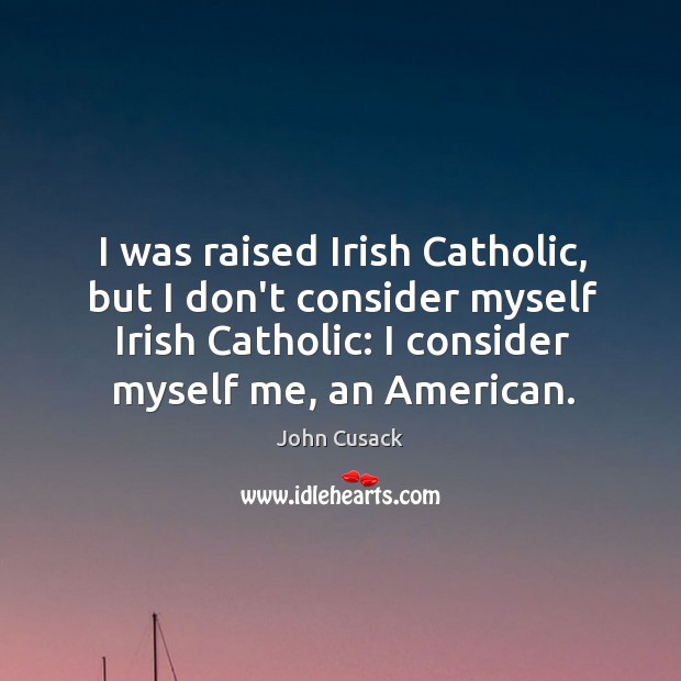 I was raised Irish Catholic, but I don’t consider myself Irish Catholic: John Cusack Picture Quote