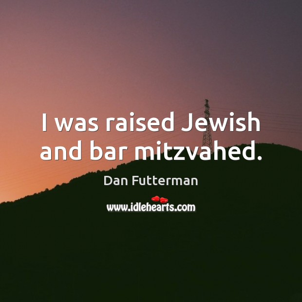 I was raised Jewish and bar mitzvahed. Dan Futterman Picture Quote