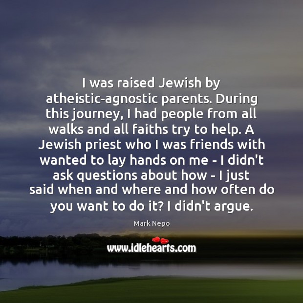 I was raised Jewish by atheistic-agnostic parents. During this journey, I had Image
