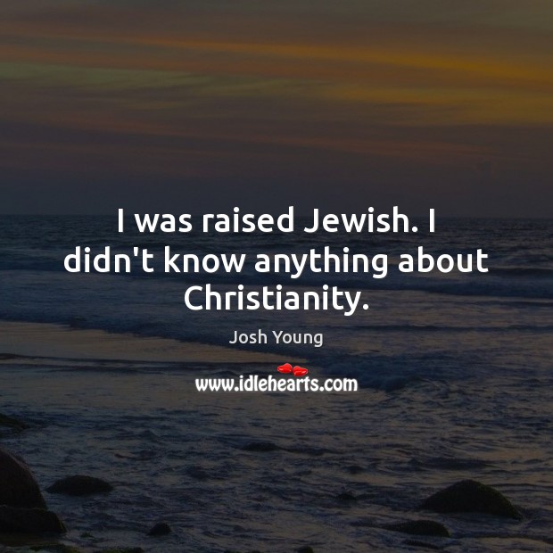 I was raised Jewish. I didn’t know anything about Christianity. Image