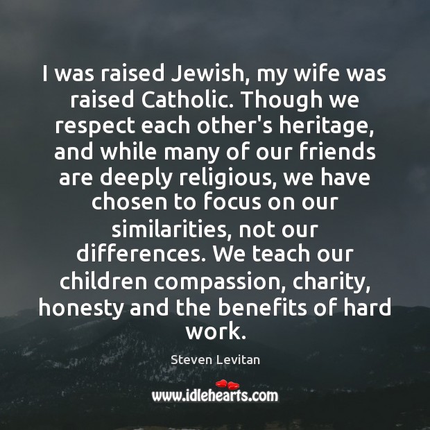 I was raised Jewish, my wife was raised Catholic. Though we respect Steven Levitan Picture Quote