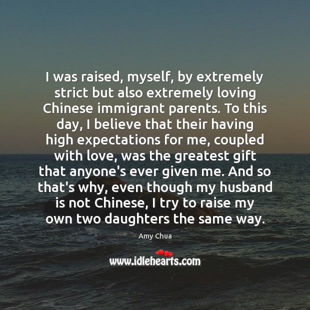 I was raised, myself, by extremely strict but also extremely loving Chinese Amy Chua Picture Quote
