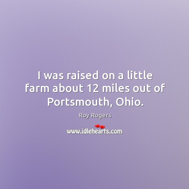 I was raised on a little farm about 12 miles out of portsmouth, ohio. Image