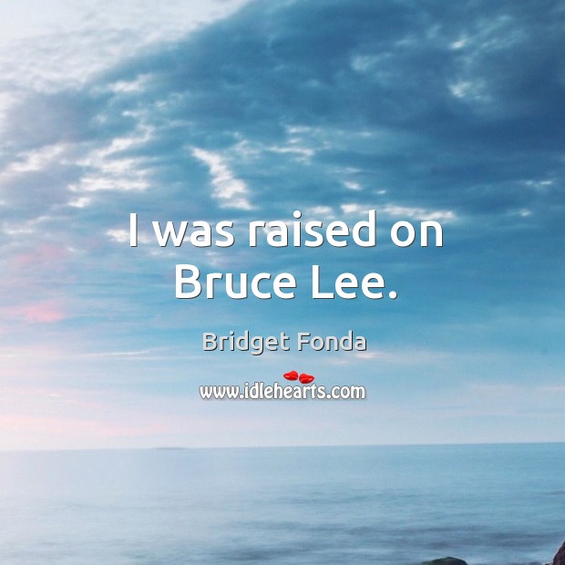 I was raised on bruce lee. Bridget Fonda Picture Quote
