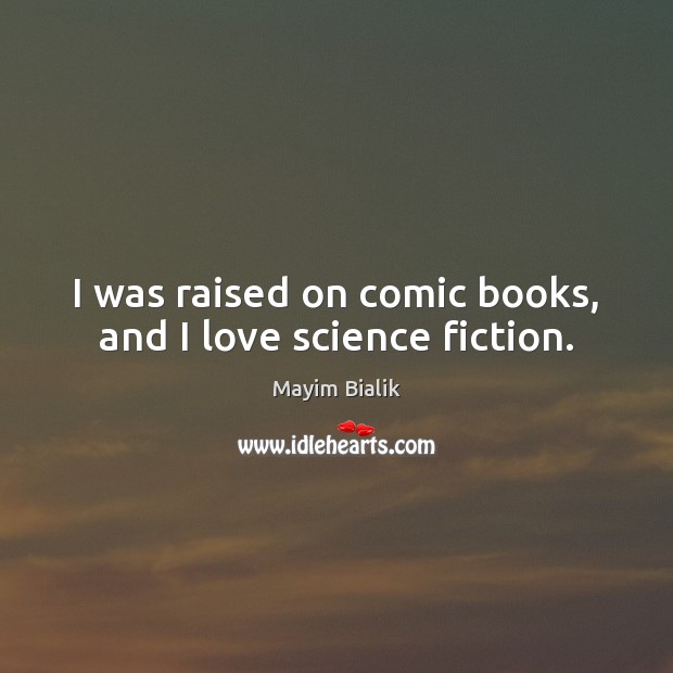 I was raised on comic books, and I love science fiction. Mayim Bialik Picture Quote