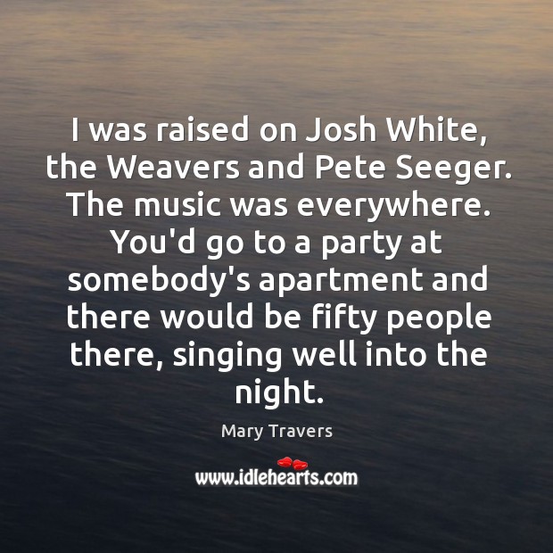 I was raised on Josh White, the Weavers and Pete Seeger. The Mary Travers Picture Quote