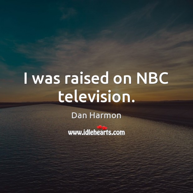 I was raised on NBC television. Dan Harmon Picture Quote