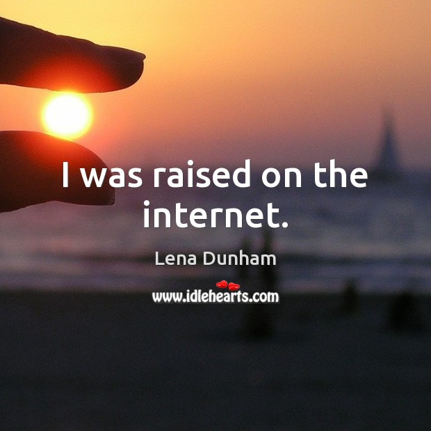 I was raised on the internet. Lena Dunham Picture Quote
