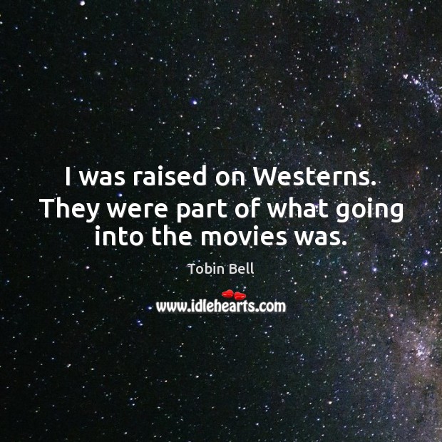 I was raised on Westerns. They were part of what going into the movies was. Tobin Bell Picture Quote