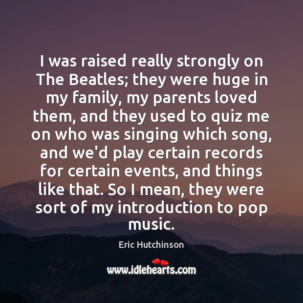 I was raised really strongly on The Beatles; they were huge in Eric Hutchinson Picture Quote