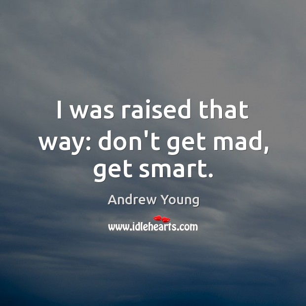I was raised that way: don’t get mad, get smart. Andrew Young Picture Quote