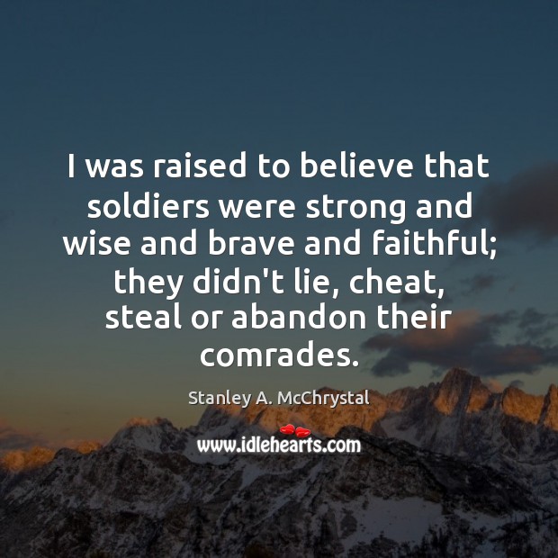 I was raised to believe that soldiers were strong and wise and 
