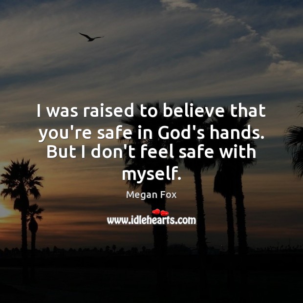 I was raised to believe that you’re safe in God’s hands. But Megan Fox Picture Quote