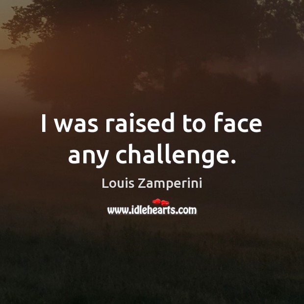 I was raised to face any challenge. Louis Zamperini Picture Quote