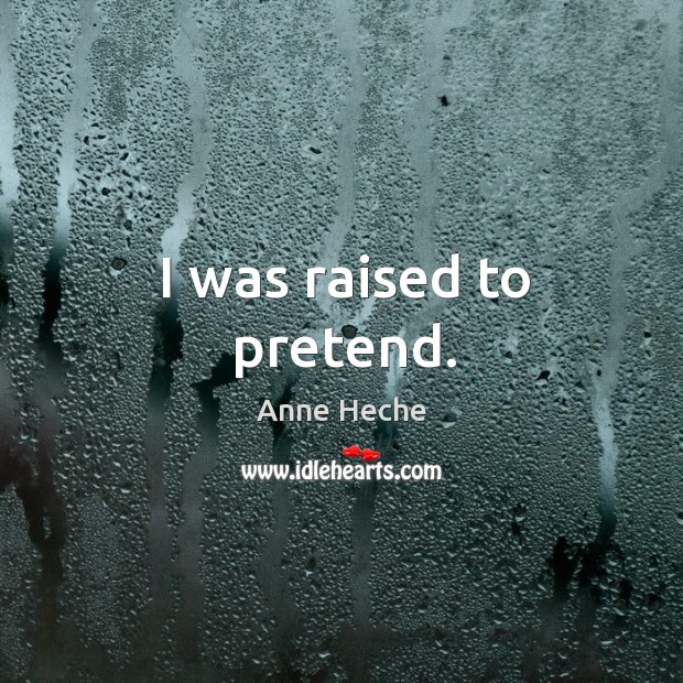 I was raised to pretend. Anne Heche Picture Quote