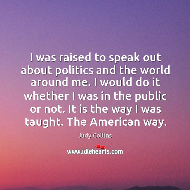 I was raised to speak out about politics and the world around me. Judy Collins Picture Quote