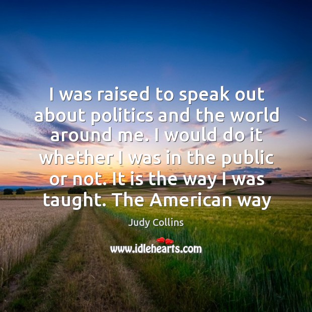 I was raised to speak out about politics and the world around Judy Collins Picture Quote