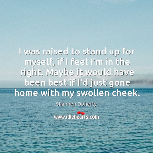 I was raised to stand up for myself, if I feel I’m Shannen Doherty Picture Quote