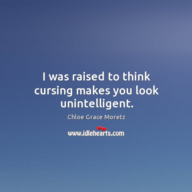 I was raised to think cursing makes you look unintelligent. Chloe Grace Moretz Picture Quote