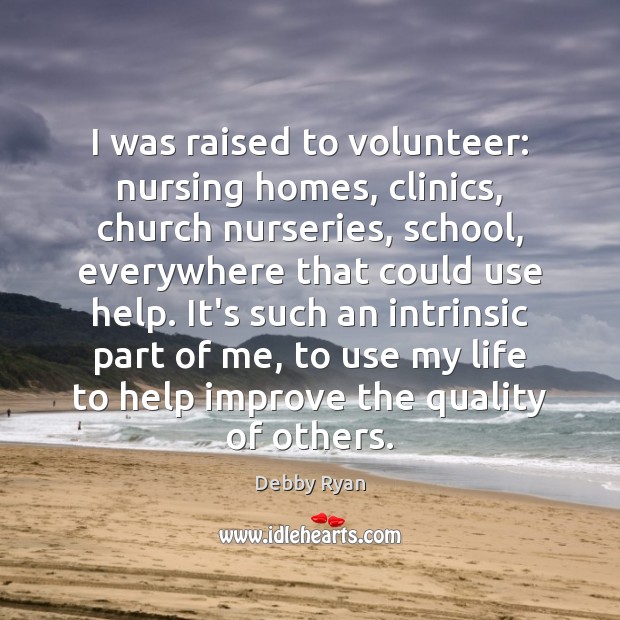 I was raised to volunteer: nursing homes, clinics, church nurseries, school, everywhere Debby Ryan Picture Quote