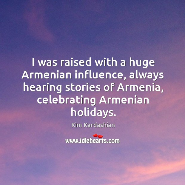 I was raised with a huge Armenian influence, always hearing stories of Kim Kardashian Picture Quote