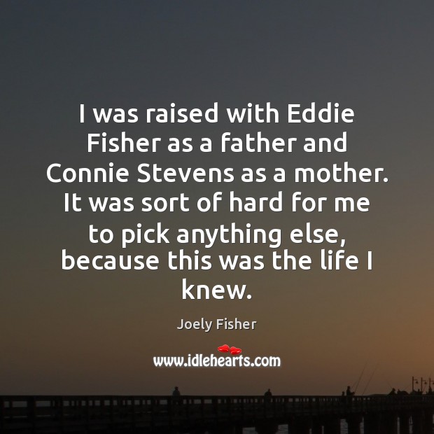 I was raised with Eddie Fisher as a father and Connie Stevens Joely Fisher Picture Quote