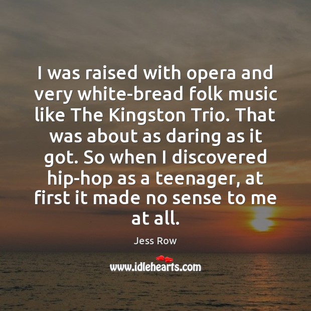 I was raised with opera and very white-bread folk music like The Jess Row Picture Quote
