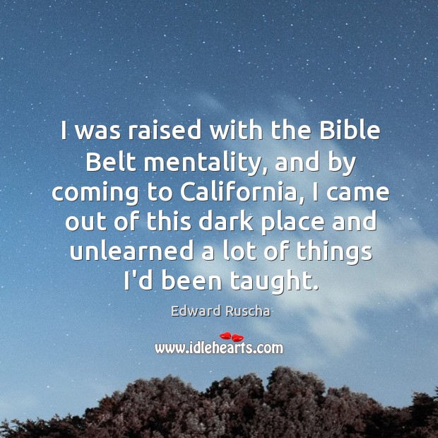 I was raised with the Bible Belt mentality, and by coming to Edward Ruscha Picture Quote