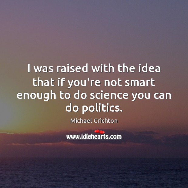 I was raised with the idea that if you’re not smart enough Michael Crichton Picture Quote