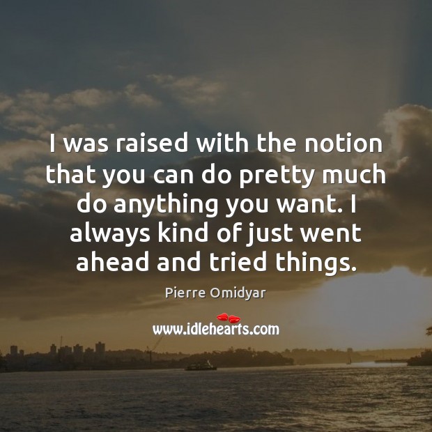 I was raised with the notion that you can do pretty much Pierre Omidyar Picture Quote