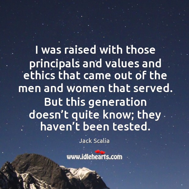 I was raised with those principals and values and ethics that came out of the men and women that served. Jack Scalia Picture Quote