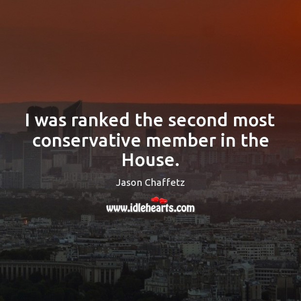 I was ranked the second most conservative member in the House. Jason Chaffetz Picture Quote