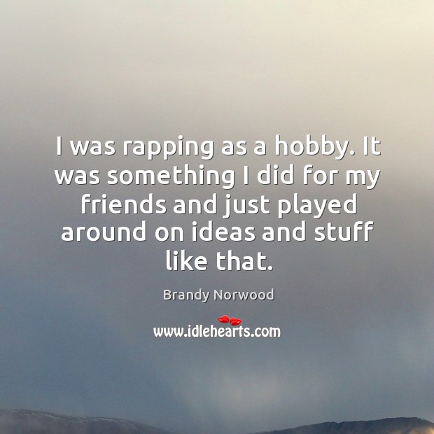 I was rapping as a hobby. It was something I did for my friends and just played around on ideas and stuff like that. Image