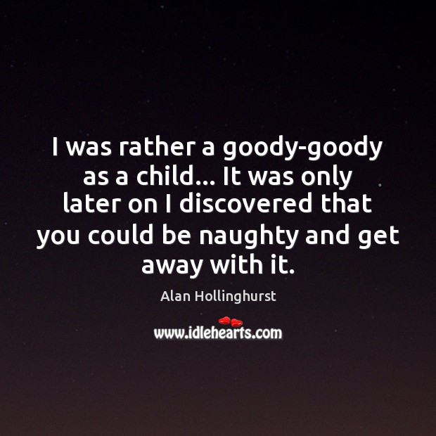 I was rather a goody-goody as a child… It was only later Alan Hollinghurst Picture Quote