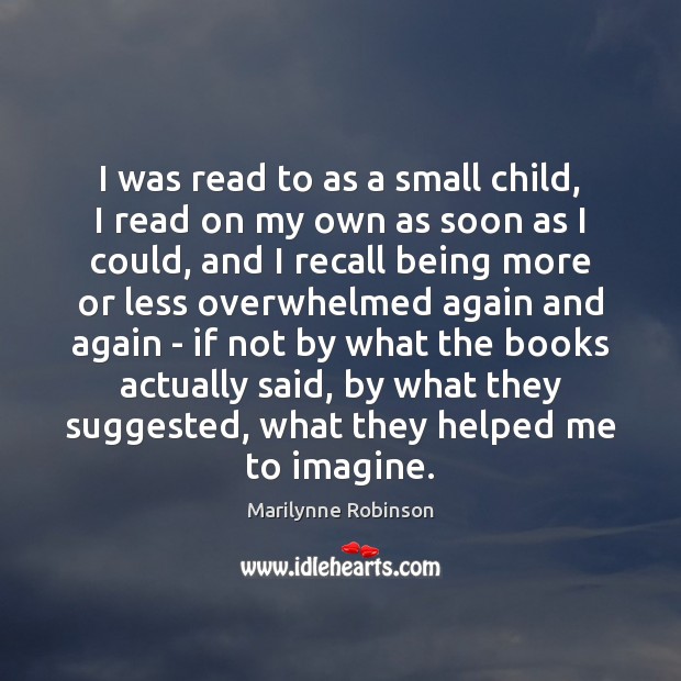 I was read to as a small child, I read on my Marilynne Robinson Picture Quote