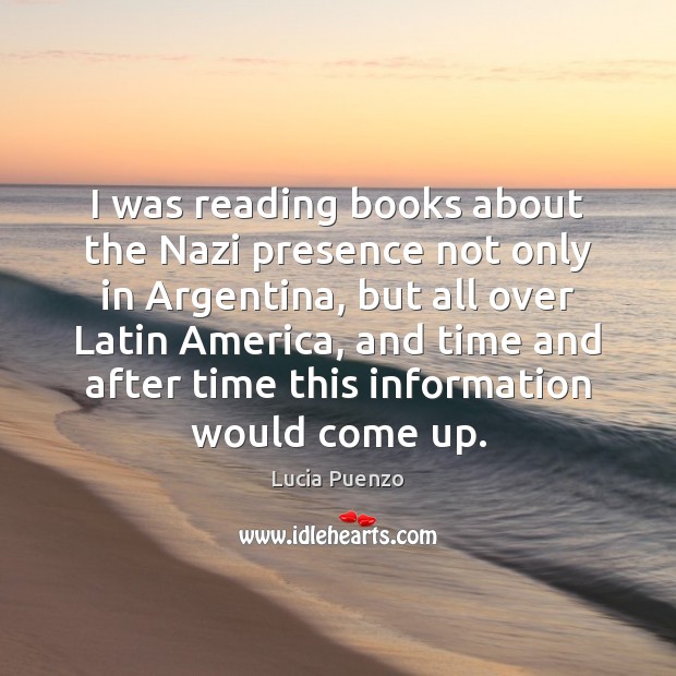 I was reading books about the Nazi presence not only in Argentina, Lucia Puenzo Picture Quote
