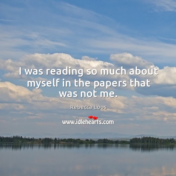 I was reading so much about myself in the papers that was not me. Rebecca Loos Picture Quote