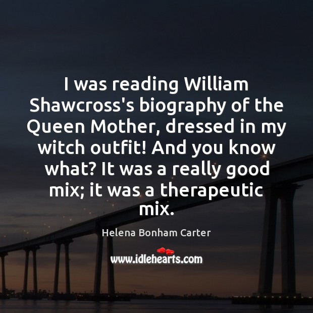 I was reading William Shawcross’s biography of the Queen Mother, dressed in Helena Bonham Carter Picture Quote